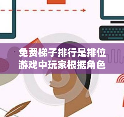 免费梯子排行是排位游戏中玩家根据角色、技能和背景故事进行排名的表现。以下是一些常见的免费排位系统和如何参与