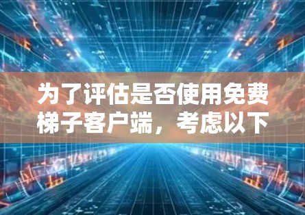 为了评估是否使用免费梯子客户端，考虑以下因素
