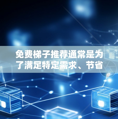 免费梯子推荐通常是为了满足特定需求、节省开支或在特定平台活动中获取产品。以下是一些常见的免费梯子推荐网站和类型，供您参考