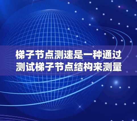 梯子节点测速是一种通过测试梯子节点结构来测量其性能的方法，通常在计算机网络或系统中使用。以下是详细的步骤说明