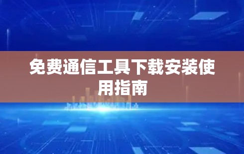 免费通信工具下载安装使用指南