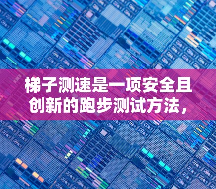 梯子测速是一项安全且创新的跑步测试方法，它通过在梯子上进行跑步来评估跑步速度。以下是对该方法的详细介绍及操作指南