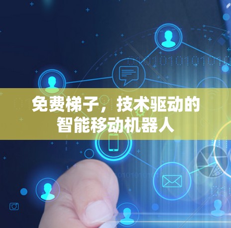 免费梯子，技术驱动的智能移动机器人