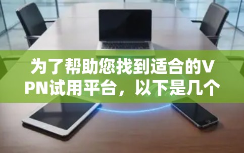 为了帮助您找到适合的VPN试用平台，以下是几个推荐的平台及其特点