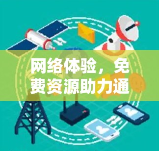 网络体验，免费资源助力通信 excellence