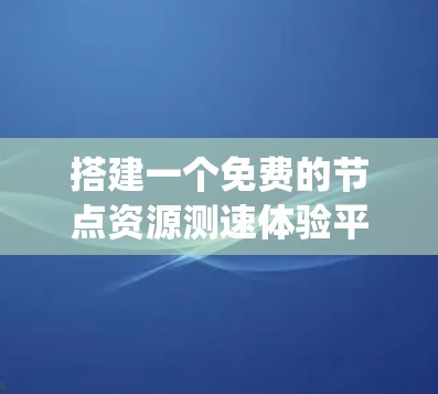 搭建一个免费的节点资源测速体验平台，是一个综合性的系统设计问题，涉及多个方面，包括平台结构设计、测试功能开发、用户体验优化以及平台的扩展性和维护性。以下是一个分步骤的解决方案