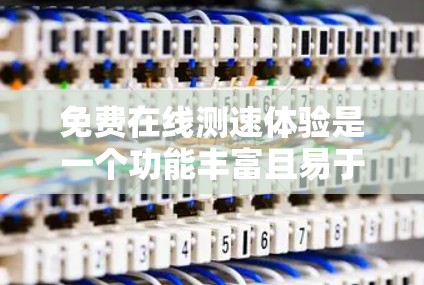 免费在线测速体验是一个功能丰富且易于使用的工具，旨在帮助用户了解当前的道路限速情况。以下是一个详细的指南，涵盖您可能需要的功能和问题