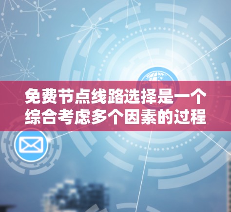 免费节点线路选择是一个综合考虑多个因素的过程，以确保网络的高效、可靠和灵活。以下是一个有条理的总结，帮助您做出明智的决策