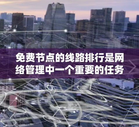 免费节点的线路排行是网络管理中一个重要的任务，旨在将节点按照特定规则排列，以优化网络性能。以下是一些常见的方法和策略