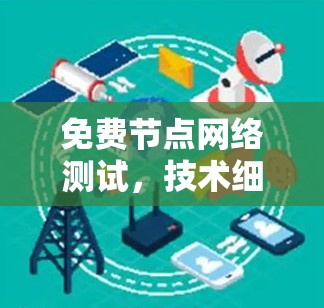 免费节点网络测试，技术细节与实际应用