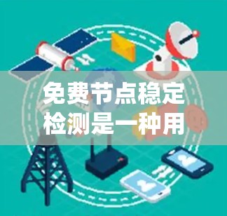 免费节点稳定检测是一种用于分布式系统中监控和检测节点稳定性的技术，尤其适用于需要实时监控和自动化分析的场景。以下是关于该主题的详细信息