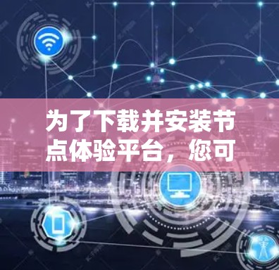 为了下载并安装节点体验平台，您可以按照以下步骤进行