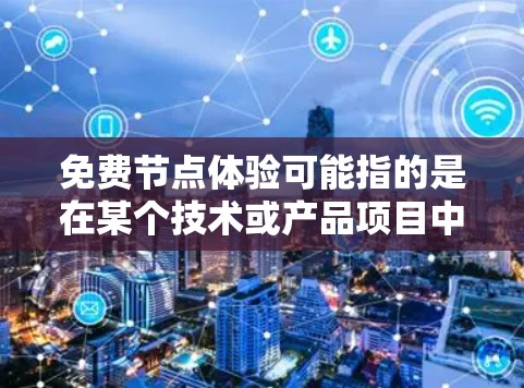 免费节点体验可能指的是在某个技术或产品项目中的免费测试版本或体验。具体含义取决于上下文。以下是一些可能的解释