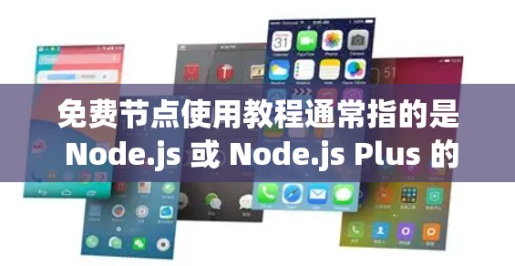免费节点使用教程通常指的是 Node.js 或 Node.js Plus 的使用指南。以下是一些基本的教程内容，可以帮助您了解如何使用免费节点