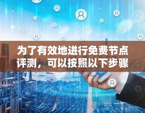 为了有效地进行免费节点评测，可以按照以下步骤进行