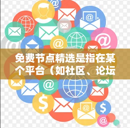 免费节点精选是指在某个平台（如社区、论坛、网站等）中提供免费资源、服务或服务的节点。用户可以通过以下步骤找到免费节点