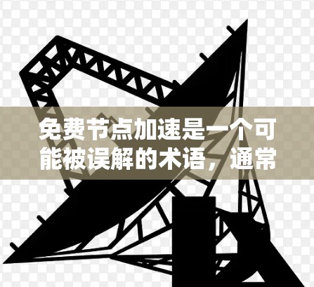 免费节点加速是一个可能被误解的术语，通常指为用户提供高性能资源的免费服务。然而，这可能是一个误解或误译，因为通常我们会看到相关的软件或服务都是付费的。以下是一些可能的解释和建议