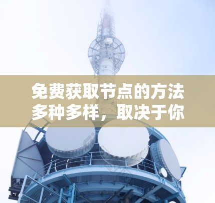 免费获取节点的方法多种多样，取决于你的具体需求和情况。以下是一些综合性的建议，供你参考