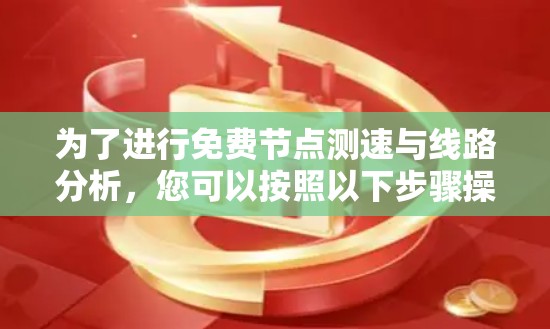 为了进行免费节点测速与线路分析，您可以按照以下步骤操作