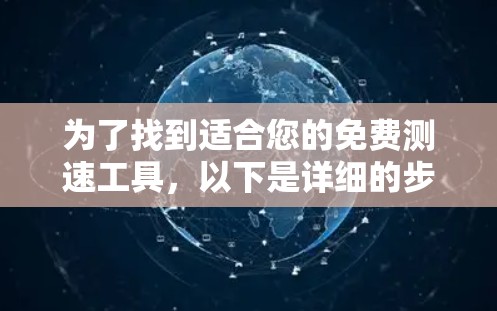 为了找到适合您的免费测速工具，以下是详细的步骤和建议