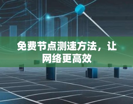 免费节点测速方法，让网络更高效