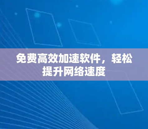 免费高效加速软件，轻松提升网络速度