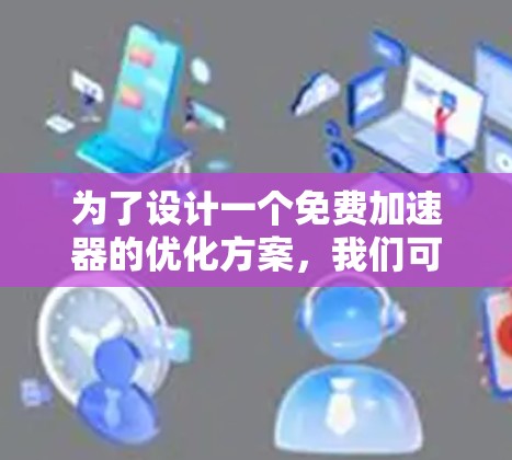 为了设计一个免费加速器的优化方案，我们可以从多个方面入手，确保其在性能、用户体验和安全性方面都有所提升。以下是详细的优化策略