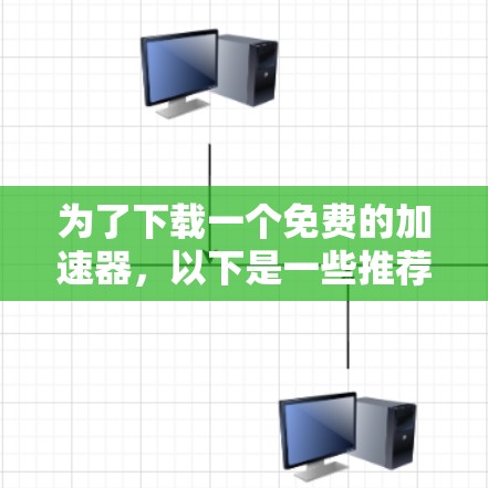 为了下载一个免费的加速器，以下是一些推荐的工具