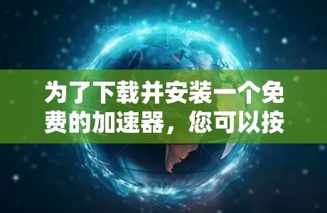为了下载并安装一个免费的加速器，您可以按照以下步骤进行