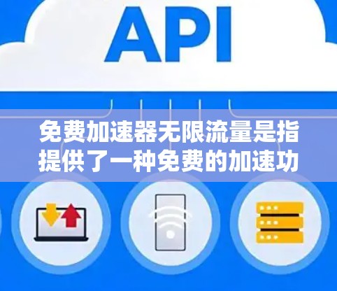 免费加速器无限流量是指提供了一种免费的加速功能，允许无限次的使用，而无需支付任何费用。以下是对这一概念的详细分析和建议