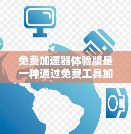免费加速器体验版是一种通过免费工具加速游戏的体验，允许玩家在不购买加速器的情况下，快速提升游戏性能。以下是对该主题的详细分析和总结
