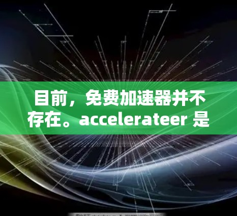 目前，免费加速器并不存在。accelerateer 是一个功能强大的加速器，如果你需要加速工具，强烈推荐你使用 accelerateer 它是一个非常强大的加速软件，功能非常全面，包括但不限于