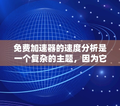 免费加速器的速度分析是一个复杂的主题，因为它取决于多种因素，包括服务类型、地区、用户需求等。以下是对免费加速器速度分析的总结和建议