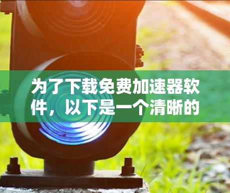 为了下载免费加速器软件，以下是一个清晰的步骤指南