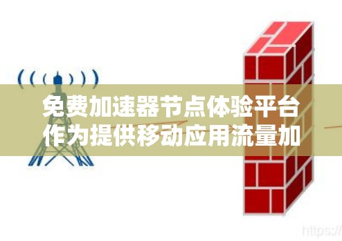 免费加速器节点体验平台作为提供移动应用流量加速的免费服务，以下是其特点及主要信息