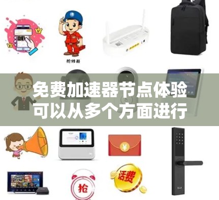 免费加速器节点体验可以从多个方面进行测试和比较，以评估其性能和可用性。以下是对各方面的总结和建议