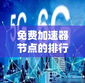 免费加速器节点的排行通常取决于平台、功能和资源限制。以下是一些常见的免费加速器平台，供你参考