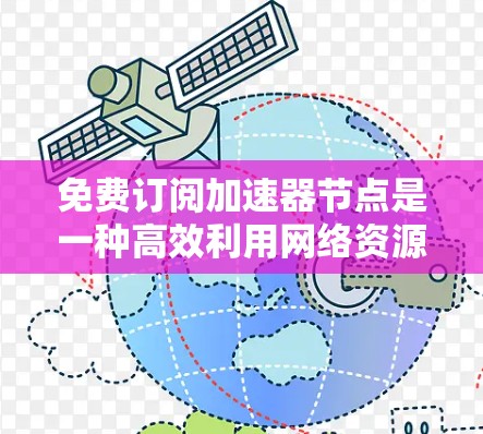 免费订阅加速器节点是一种高效利用网络资源的方式，通过配置和软件支持，可以显著提高数据传输速度。以下是一步步的指南