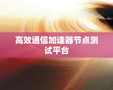 高效通信加速器节点测试平台