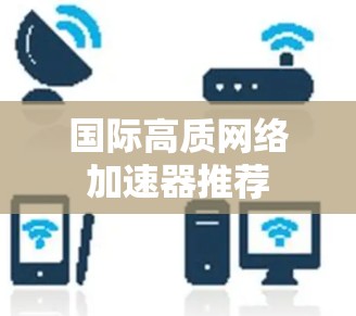 国际高质网络加速器推荐