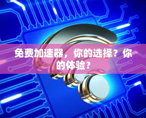 免费加速器，你的选择？你的体验？