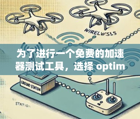 为了进行一个免费的加速器测试工具，选择 optimistic 提供了一个 excellent 选择，它是一个开源工具，适合个人测试。以下是详细的步骤和考虑因素