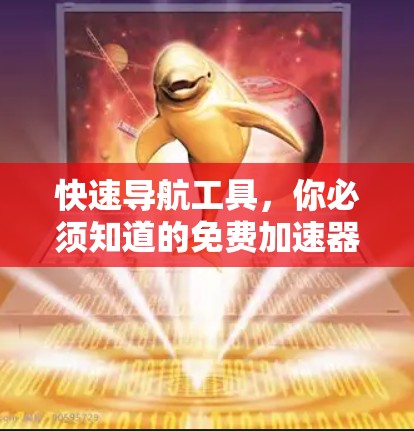 快速导航工具，你必须知道的免费加速器指南