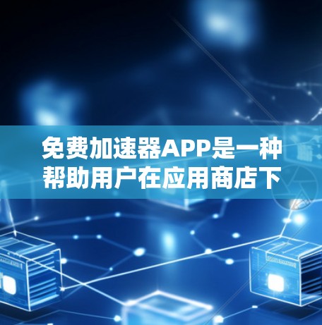免费加速器APP是一种帮助用户在应用商店下载移动应用时加快下载速度的工具。以下是一些常见的免费加速器APP