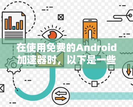 在使用免费的Android加速器时，以下是一些步骤和注意事项，帮助你顺利使用