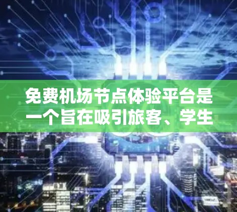 免费机场节点体验平台是一个旨在吸引旅客、学生和空乘人员体验机场的平台。以下是对该平台的详细分析