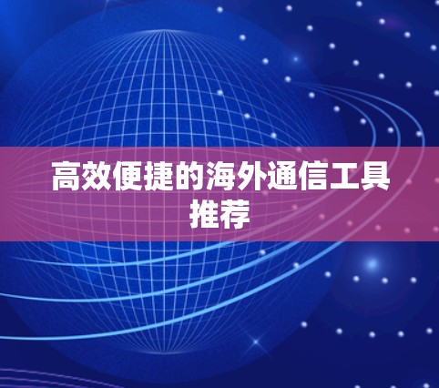高效便捷的海外通信工具推荐