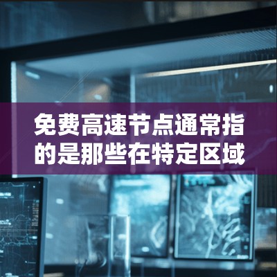 免费高速节点通常指的是那些在特定区域内或特定时期免费提供的高速公路或高速公路段。这些节点通常可能因为交通管理、规划、政策或管理原因而免费开放，允许车辆或乘客在该区域内通行