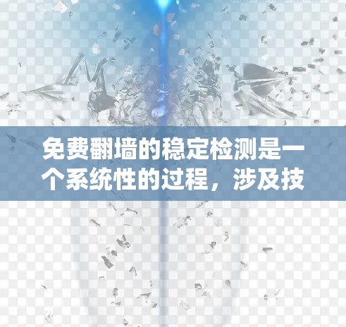 免费翻墙的稳定检测是一个系统性的过程，涉及技术、策略和安全措施的综合运用。以下是对这个过程的详细分析和总结