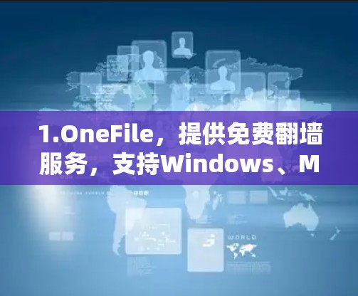 1.OneFile，提供免费翻墙服务，支持Windows、Mac和Linux，功能强大，但可能需要付费才能访问更多功能，如无限IP地址